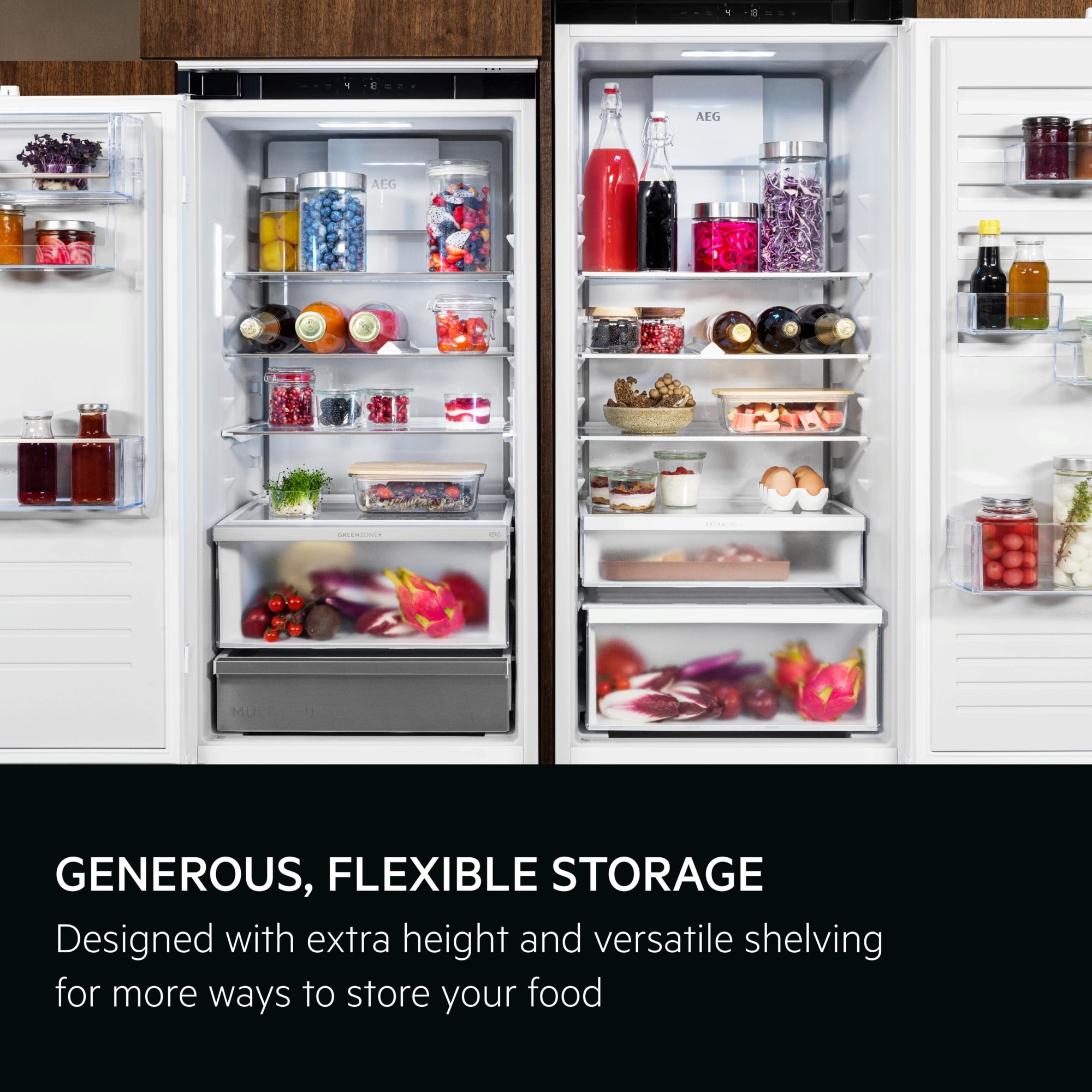 Generous, flexible storage. Designed with extra height and versatile shelving for more ways to store your food.