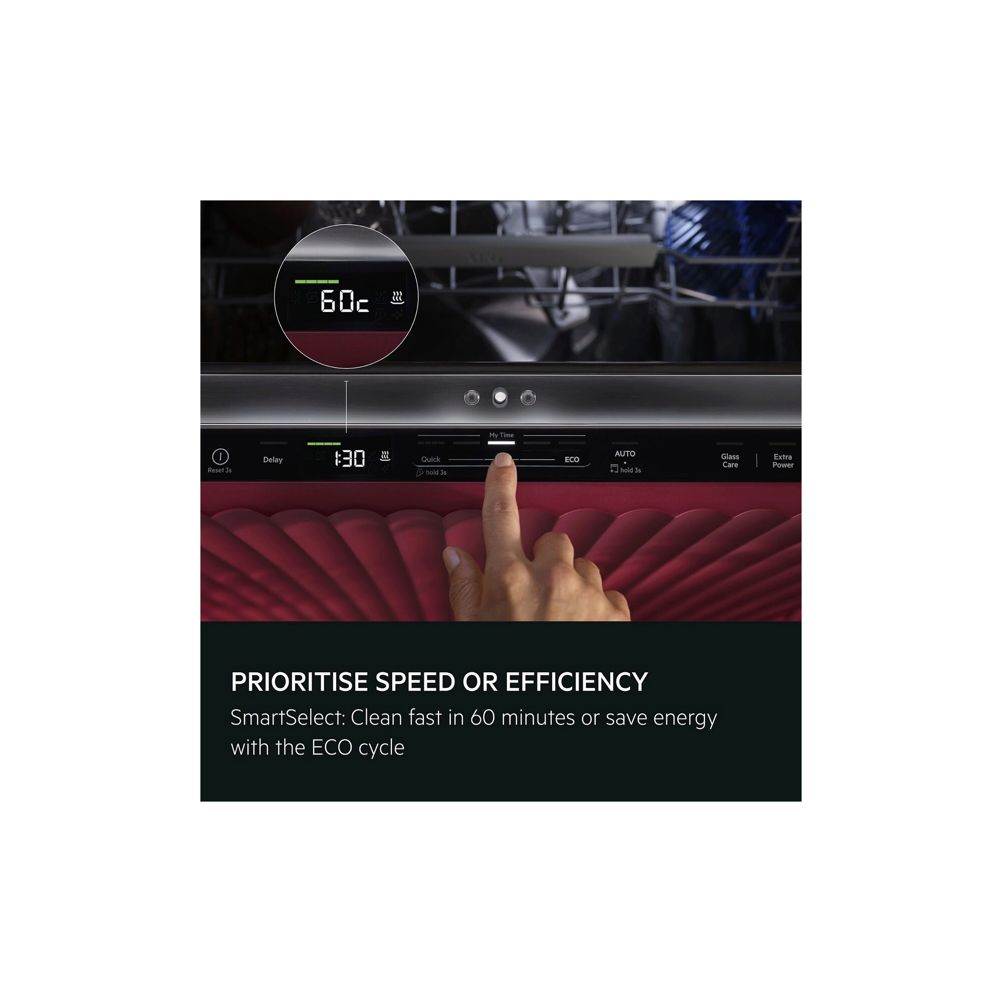 Prioritise speed or efficiency. SmartSelect: Clean fast in 60 minutes or save energy with the ECO cycle. 