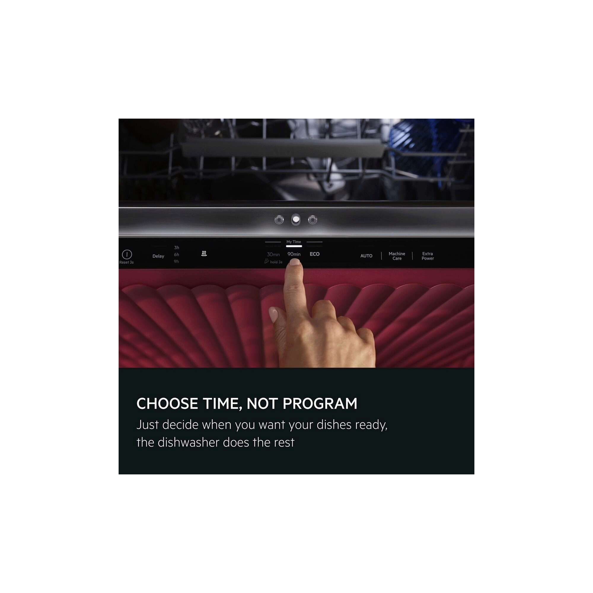 Choose time, not program. Just decide when you want your dishes ready. The dishwasher does the rest.