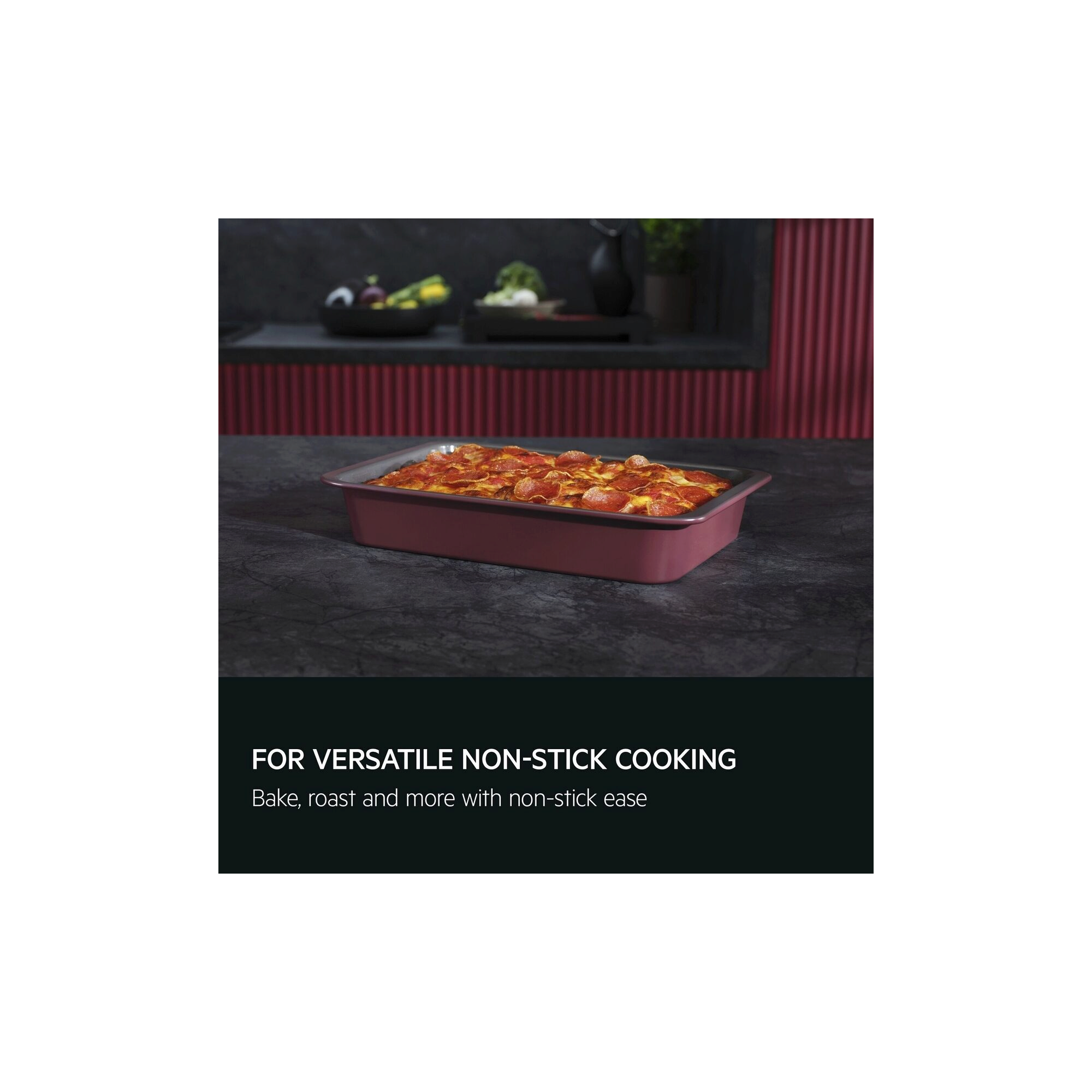 For versatile non-stick cooking. Bake, roast and more with non-stick ease.