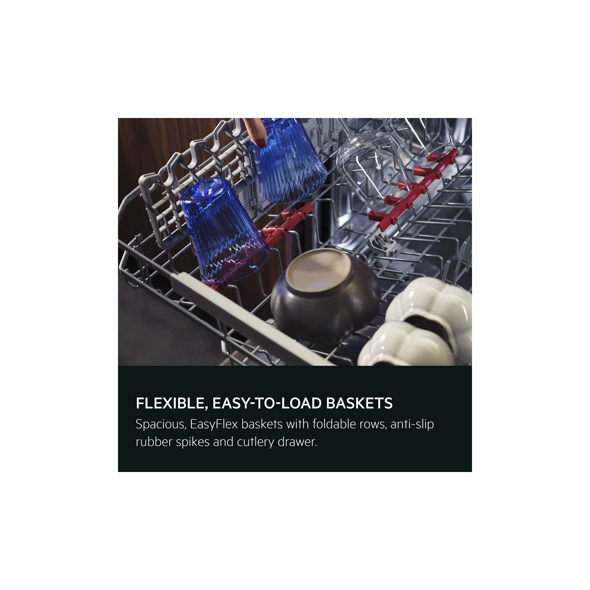 Flexible, easy-to-load baskets. Spacious EasyFlex baskets with foldable rows, anti-slip rubber spikes and cutlery drawer.