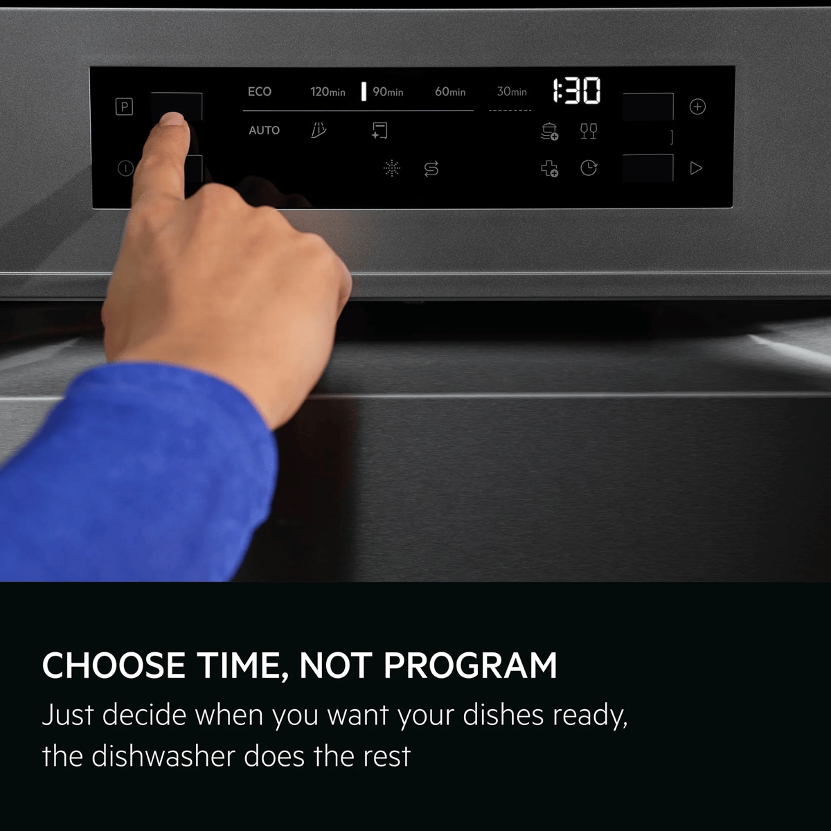Choose time, not program. Just decide when you want your dishes ready. The dishwasher does the rest.