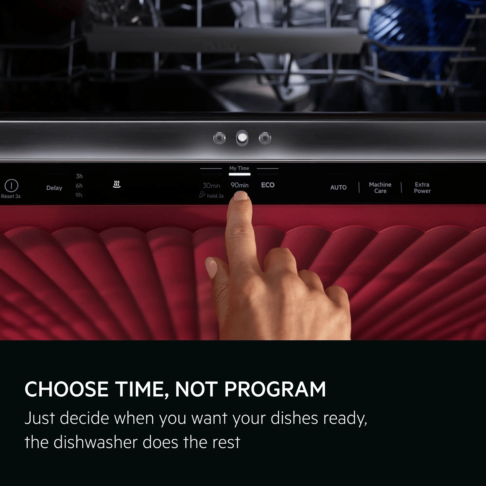 Choose time, not program. Just decide when you want your dishes ready. The dishwasher does the rest.