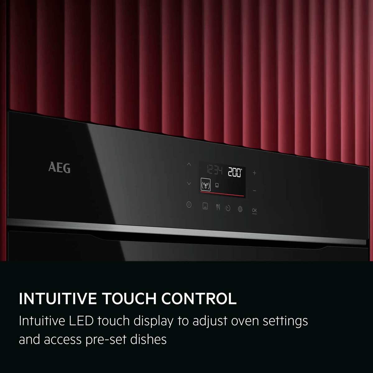 INTUITIVE TOUCH CONTROL
Intuitive LED touch display to adjust oven settings and access pre-set dishes