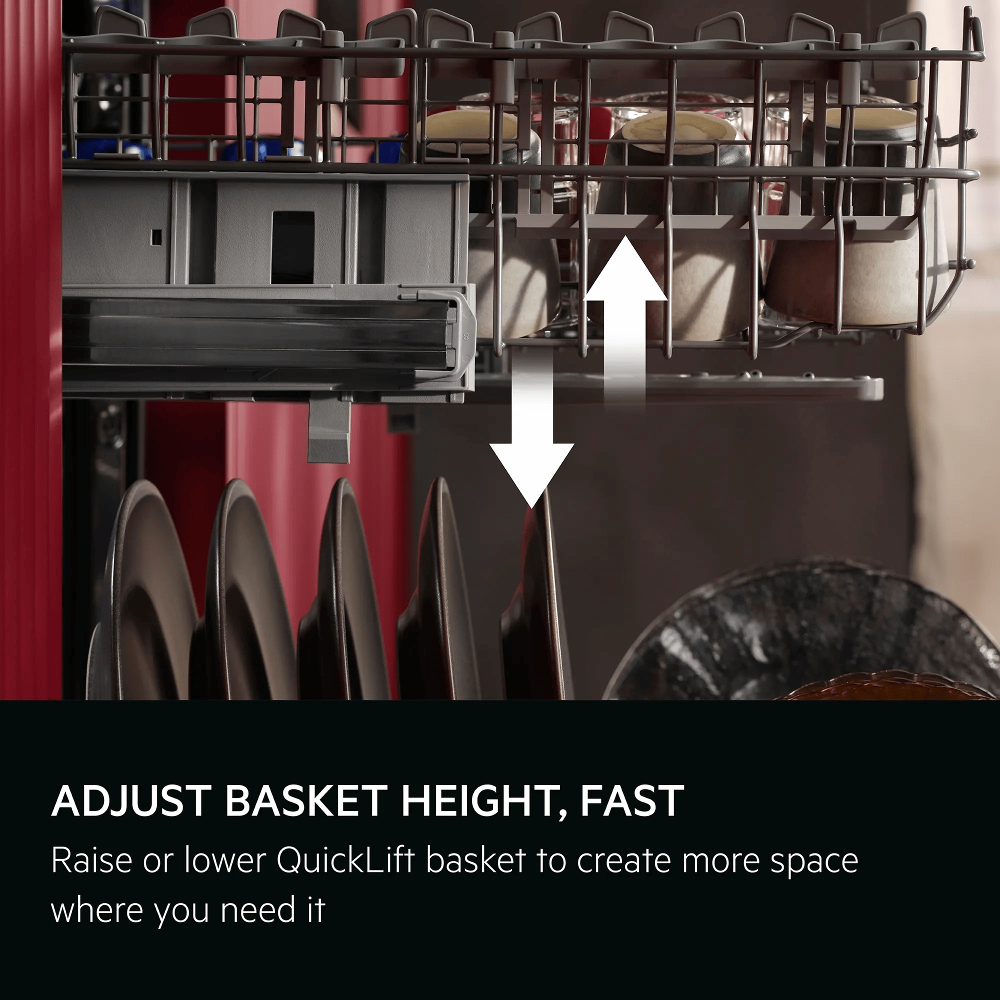 Adjust basket height. Fast. Raise or lower QuickLift basket to create more space where you need it.