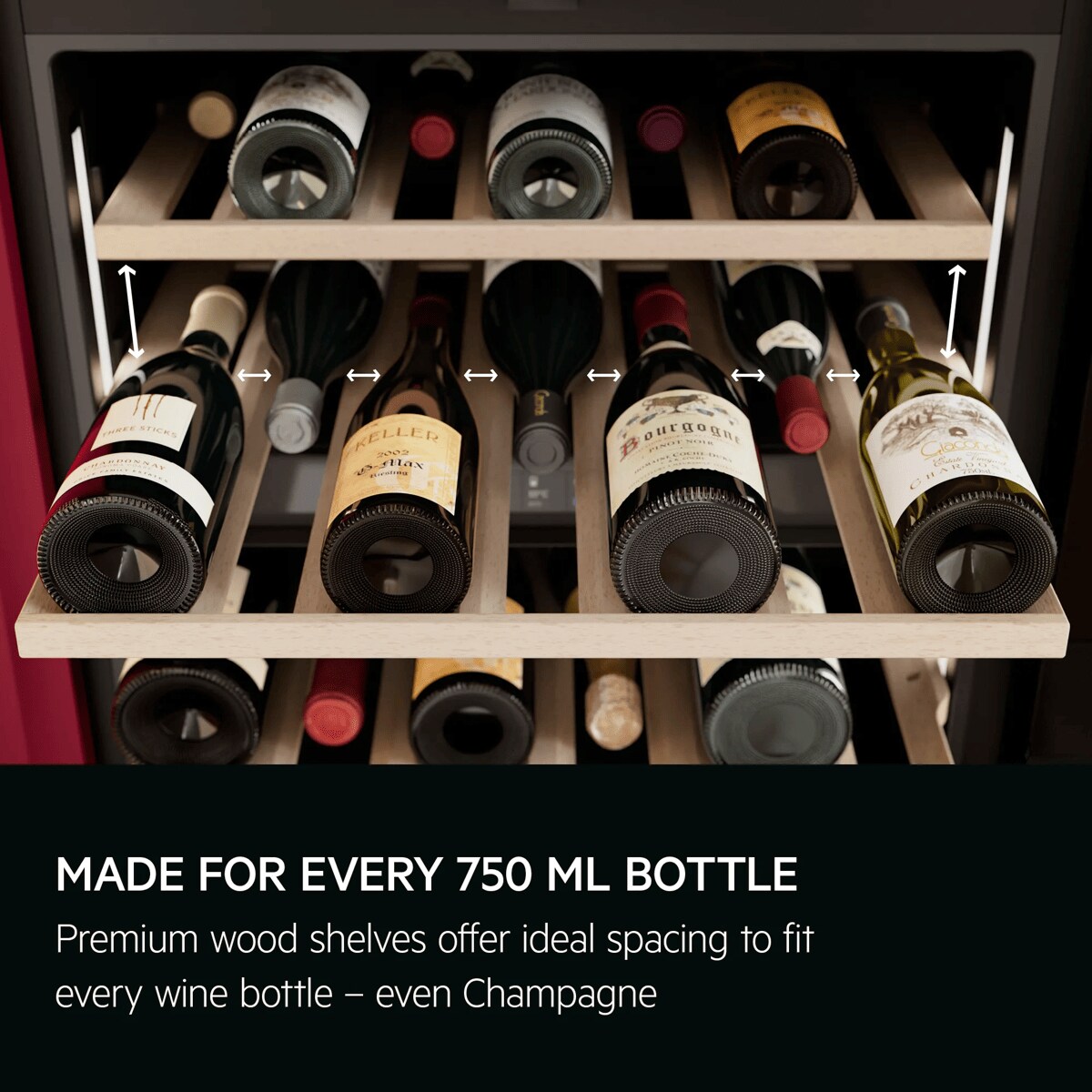 Made for every 750 ml bottle. Premium wood shelves offer ideal spacing to fit every wine bottle – even Champagne.
