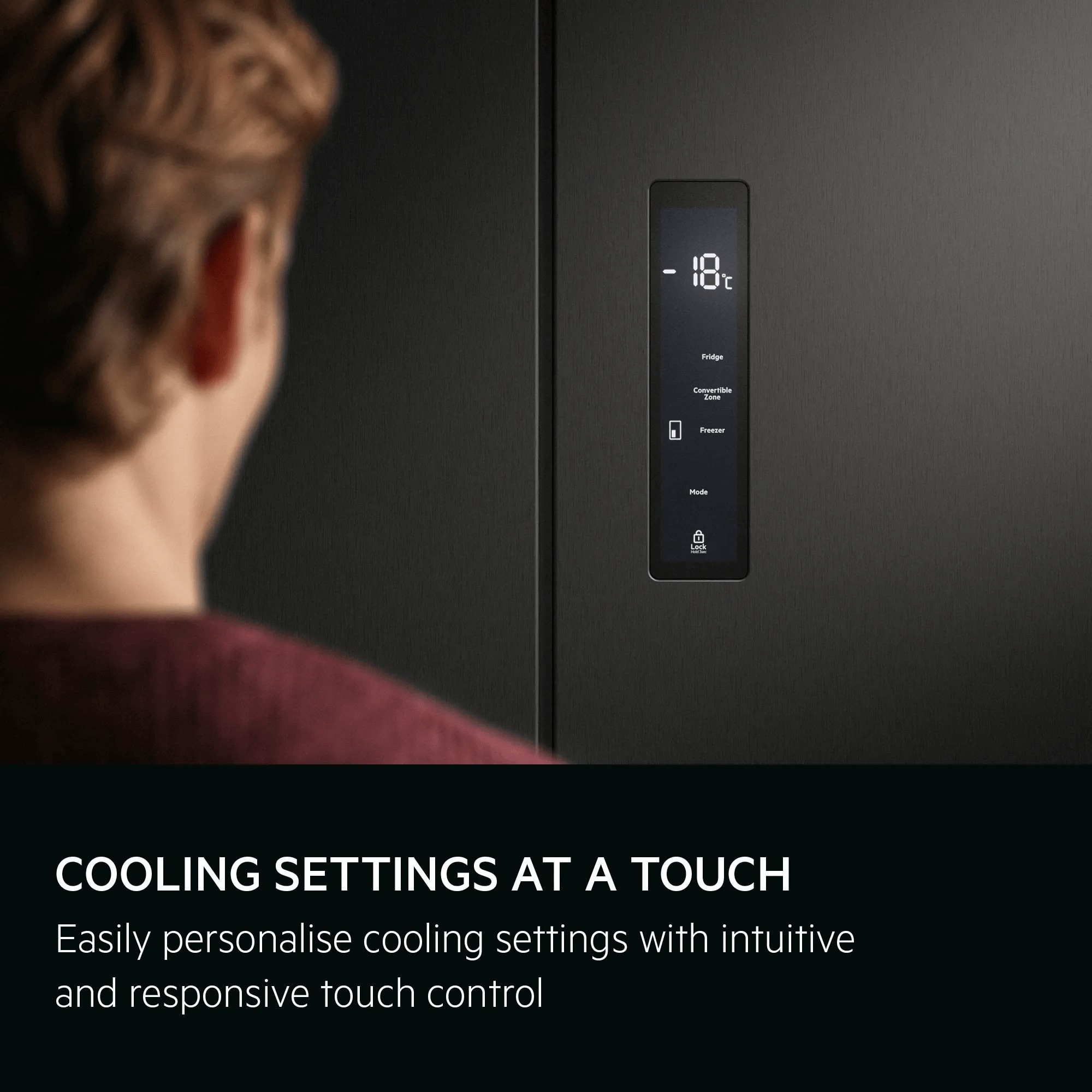 Touch control for easy personalisation of cooling settings.